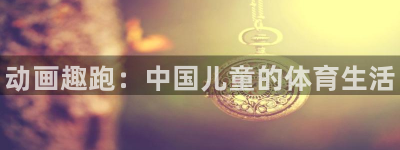vsport体育在线官网：动画趣跑：中国儿童的体育生活